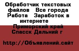 Обработчик текстовых файлов - Все города Работа » Заработок в интернете   . Приморский край,Спасск-Дальний г.